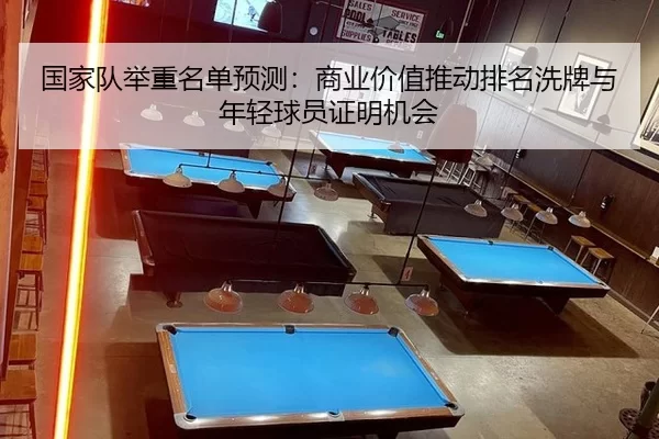 国家队举重名单预测：商业价值推动排名洗牌与年轻球员证明机会（Kaiyun）